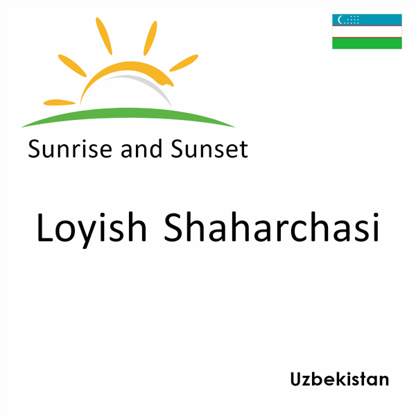 Sunrise and sunset times for Loyish Shaharchasi, Uzbekistan