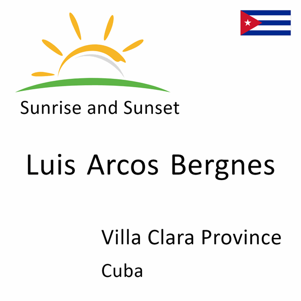 Sunrise and sunset times for Luis Arcos Bergnes, Villa Clara Province, Cuba