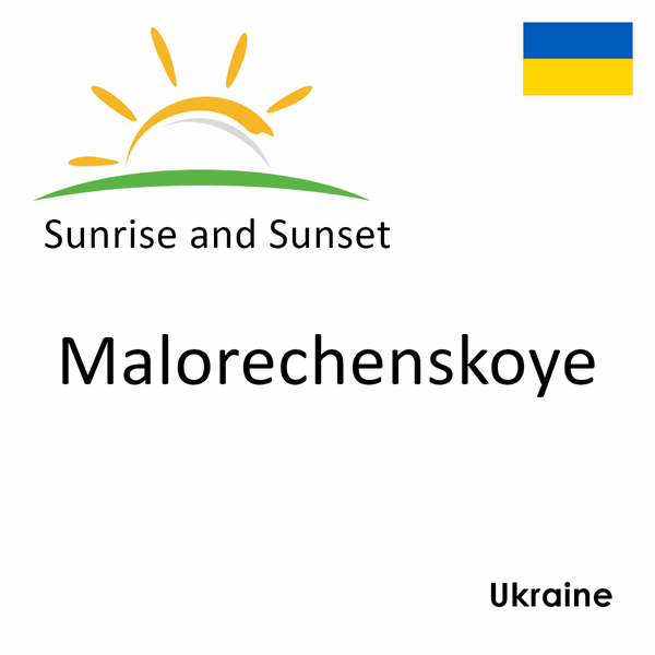 Sunrise and sunset times for Malorechenskoye, Ukraine