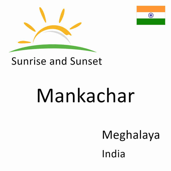 Sunrise and sunset times for Mankachar, Meghalaya, India