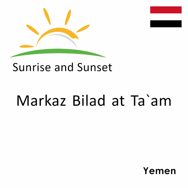 Sunrise and sunset times for Markaz Bilad at Ta`am, Yemen