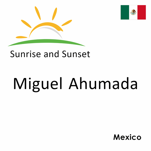 Sunrise and sunset times for Miguel Ahumada, Mexico