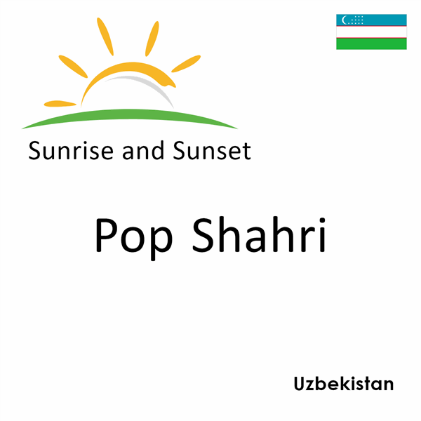 Sunrise and sunset times for Pop Shahri, Uzbekistan