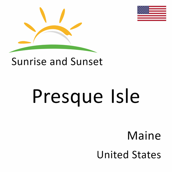 Sunrise and sunset times for Presque Isle, Maine, United States