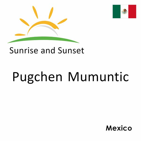 Sunrise and sunset times for Pugchen Mumuntic, Mexico