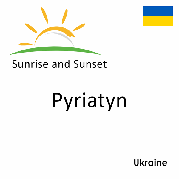 Sunrise and sunset times for Pyriatyn, Ukraine
