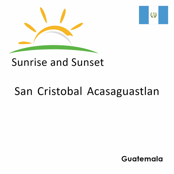 Sunrise and sunset times for San Cristobal Acasaguastlan, Guatemala