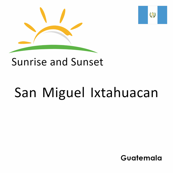 Sunrise and sunset times for San Miguel Ixtahuacan, Guatemala