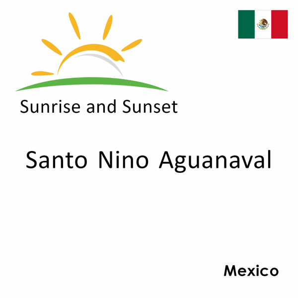 Sunrise and sunset times for Santo Nino Aguanaval, Mexico