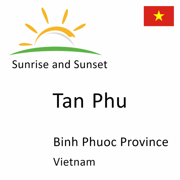 Sunrise and sunset times for Tan Phu, Binh Phuoc Province, Vietnam