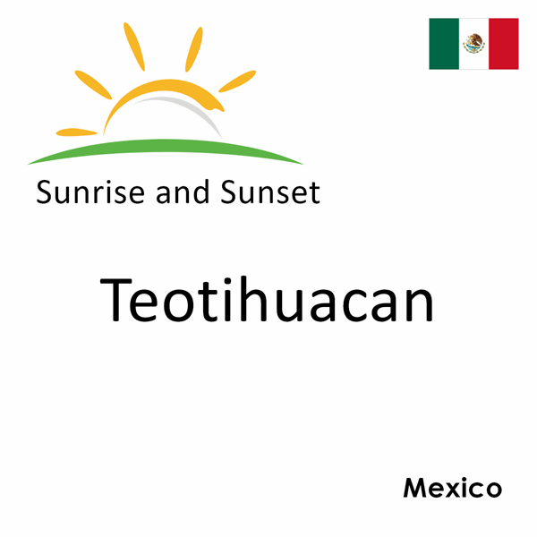 Sunrise and sunset times for Teotihuacan, Mexico