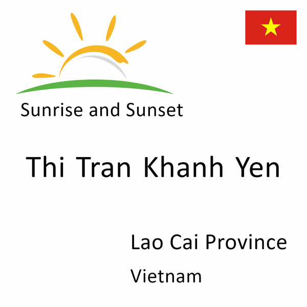Sunrise and sunset times for Thi Tran Khanh Yen, Lao Cai Province, Vietnam