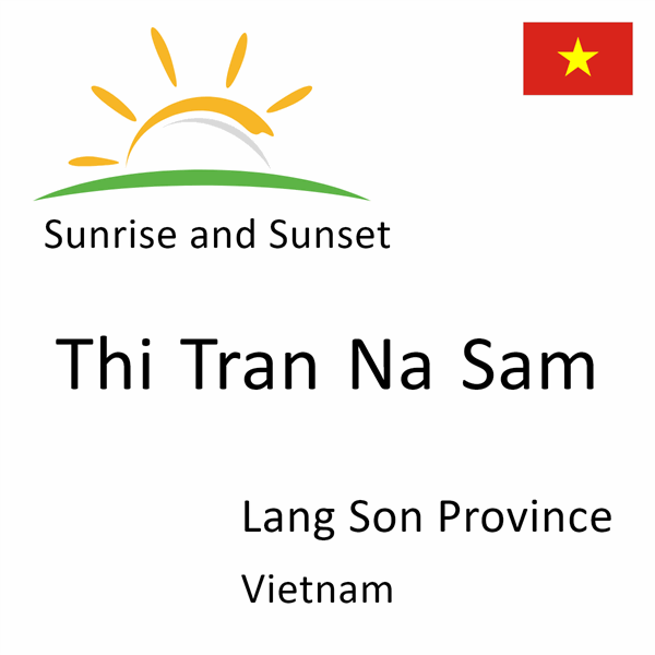 Sunrise and sunset times for Thi Tran Na Sam, Lang Son Province, Vietnam
