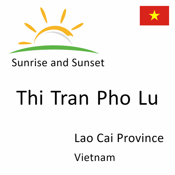 Sunrise and sunset times for Thi Tran Pho Lu, Lao Cai Province, Vietnam