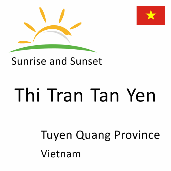 Sunrise and sunset times for Thi Tran Tan Yen, Tuyen Quang Province, Vietnam
