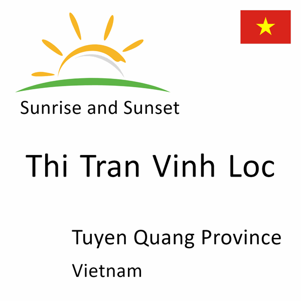 Sunrise and sunset times for Thi Tran Vinh Loc, Tuyen Quang Province, Vietnam