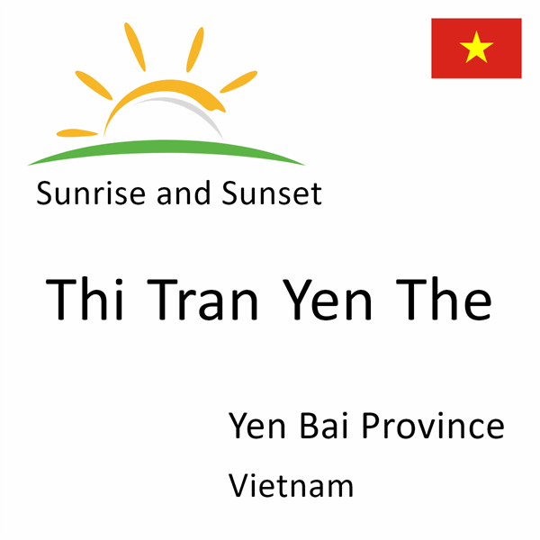 Sunrise and sunset times for Thi Tran Yen The, Yen Bai Province, Vietnam