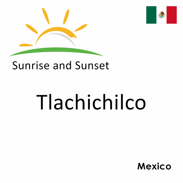 Sunrise and sunset times for Tlachichilco, Mexico