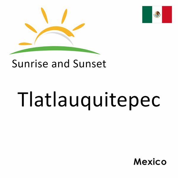 Sunrise and sunset times for Tlatlauquitepec, Mexico