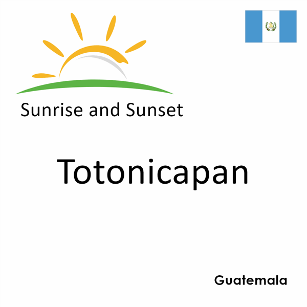Sunrise and sunset times for Totonicapan, Guatemala