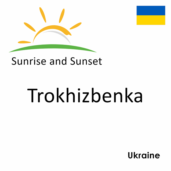 Sunrise and sunset times for Trokhizbenka, Ukraine