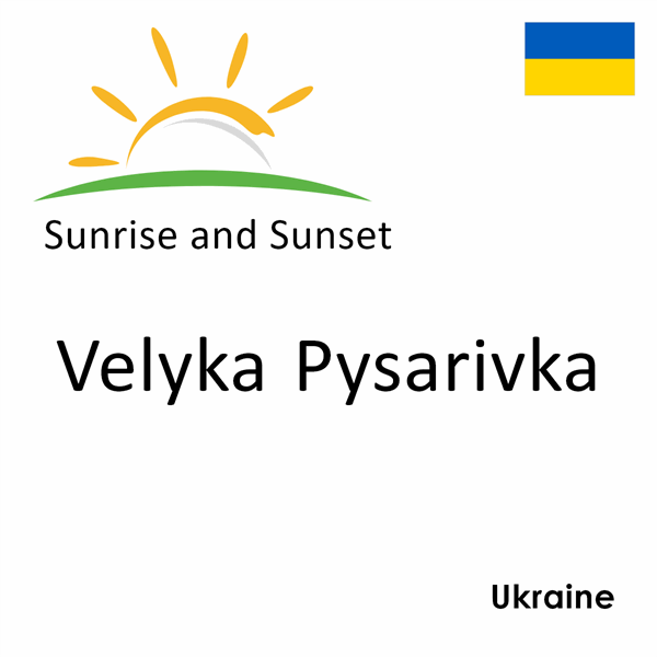 Sunrise and sunset times for Velyka Pysarivka, Ukraine