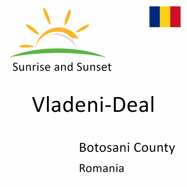 Sunrise and sunset times for Vladeni-Deal, Botosani County, Romania