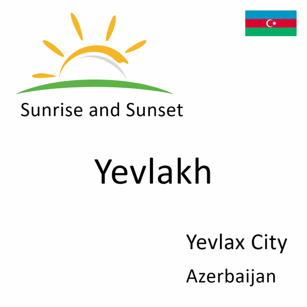 Sunrise and sunset times for Yevlakh, Yevlax City, Azerbaijan