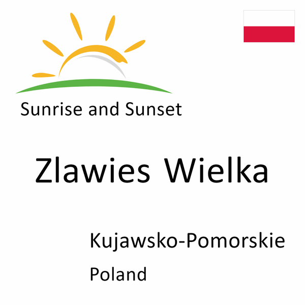 Sunrise and sunset times for Zlawies Wielka, Kujawsko-Pomorskie, Poland